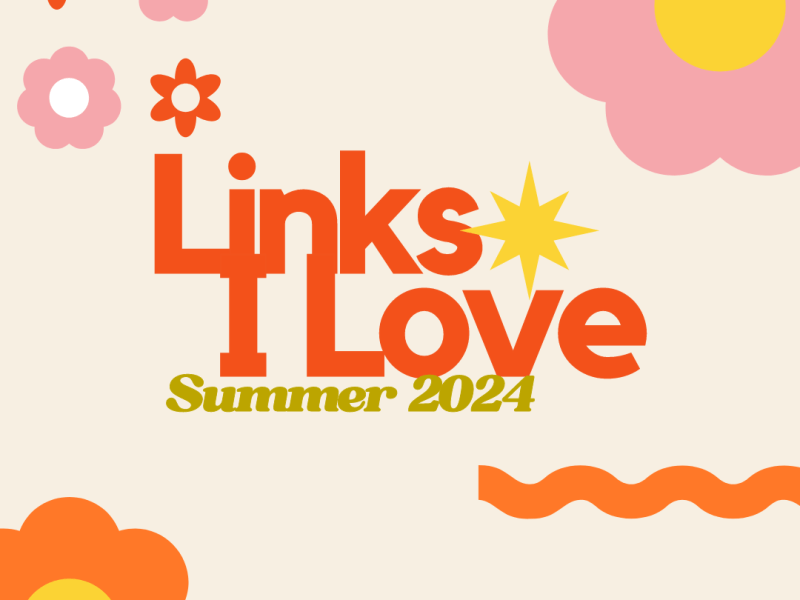 Summer 2024 Links I&nbsp;Love